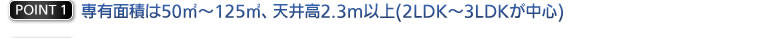 専有面積は50m2～125m2、天井高2.3m以上(2LDK～3LDKが中心) 