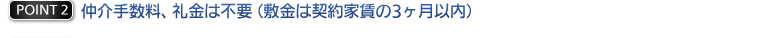 仲介手数料、礼金は不要（敷金は契約家賃の3ヶ月以内）